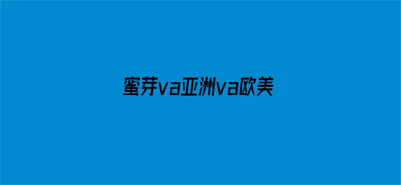 蜜芽va亚洲va欧美va天堂